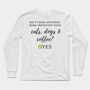 Isn't there anything more important than cats, dogs & coffee? Yes Long Sleeve T-Shirt